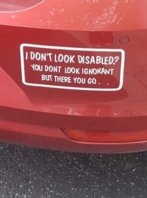 I don't look disabled? You don't look ignorant but there you go.
